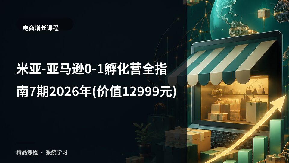 米亚-亚马逊0-1孵化营全指南7期2026年(价值12999元)-精品副业库