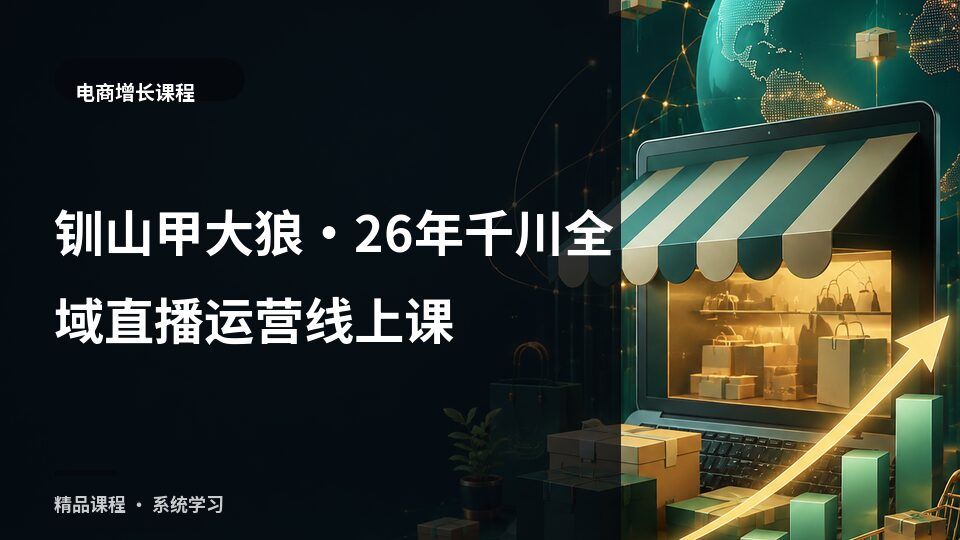 钏山甲大狼·26年千川全域直播运营线上课-精品副业库