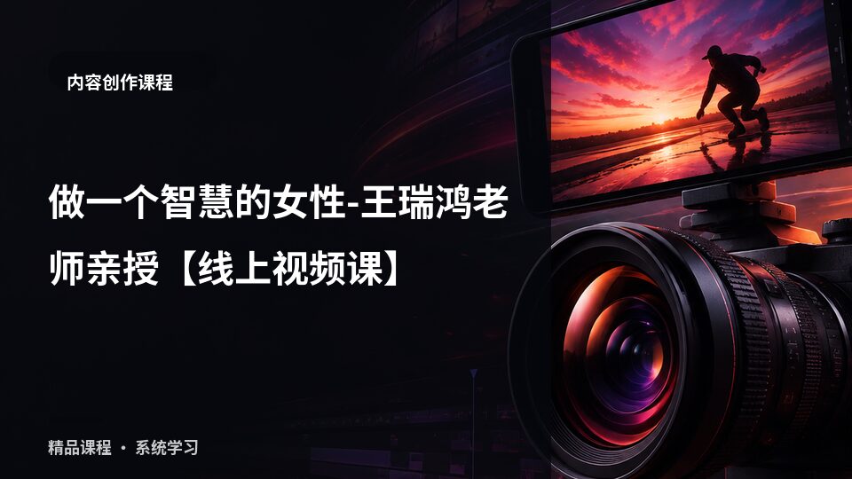做一个智慧的女性-王瑞鸿老师亲授【线上视频课】-精品副业库