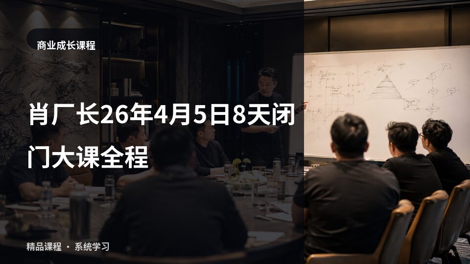 肖厂长26年4月5日8天闭门大课全程-精品副业库