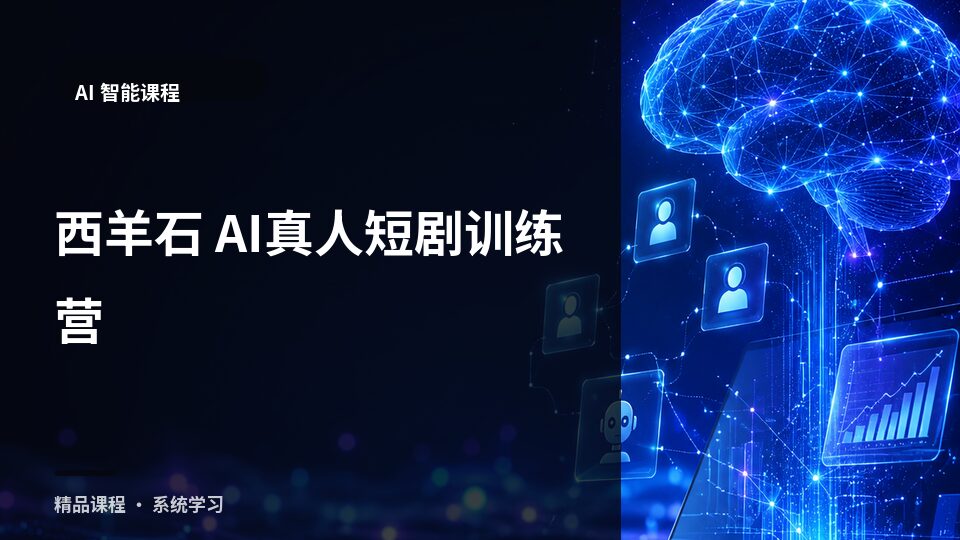 西羊石 AI真人短剧训练营-精品副业库