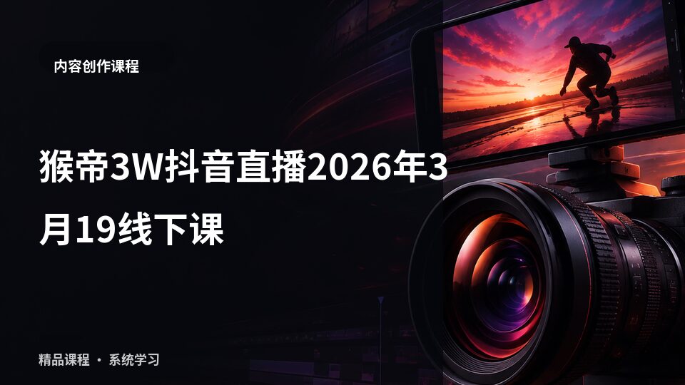 猴帝3W抖音直播2026年3月19线下课-精品副业库