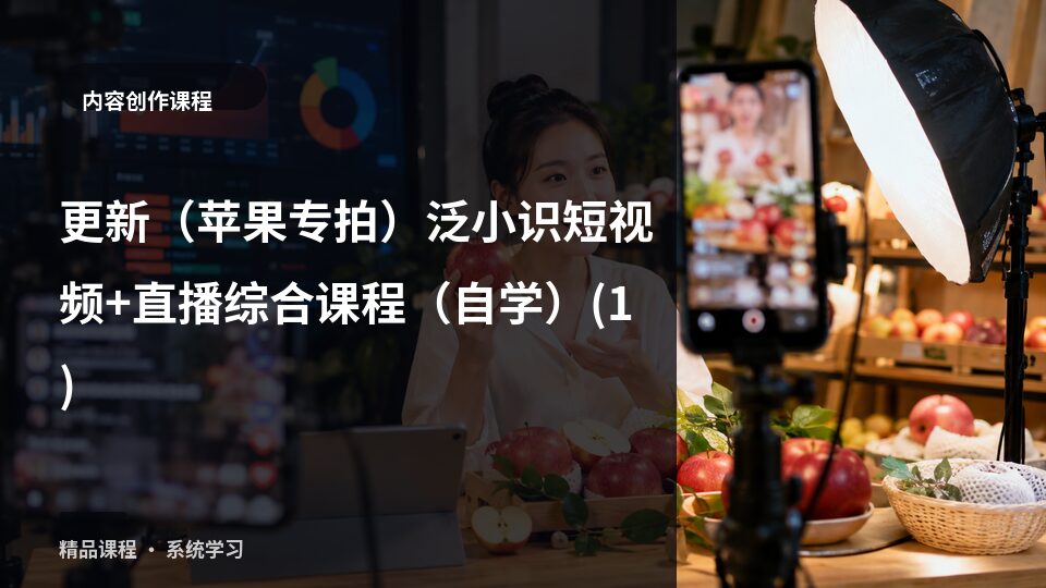 更新（苹果专拍）泛小识短视频+直播综合课程（自学）-精品副业库