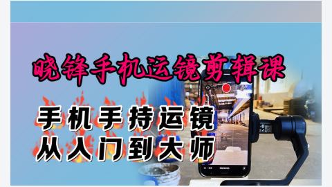 晓锋手机运镜剪辑课-精品副业库