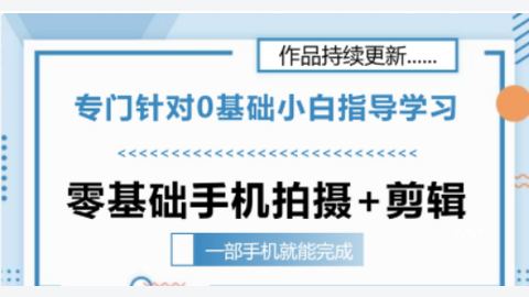 零基础手机拍摄剪辑教学-精品副业库