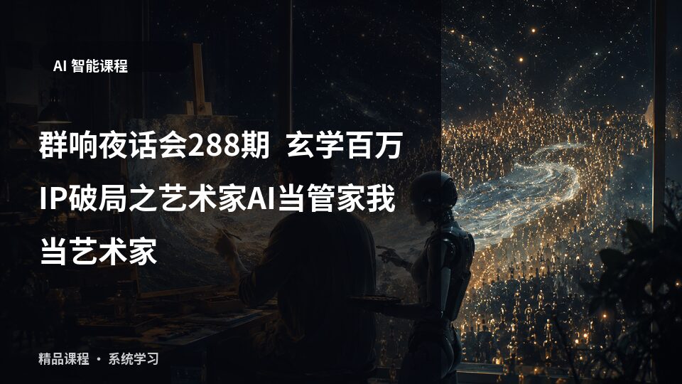 群响夜话会288期  玄学百万IP破局之艺术家AI当管家我当艺术家-精品副业库